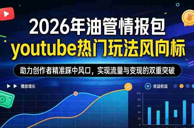 2026年油管情报包，youtube热门玩法风向标，助力创作者精准踩中风口，实现流量与变现的双重突破（更新0330）-副业部