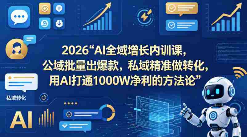 2026AI全域增长内训课，公域批量出爆款，私域精准做转化，用AI打通1000W净利的方法论-副业部