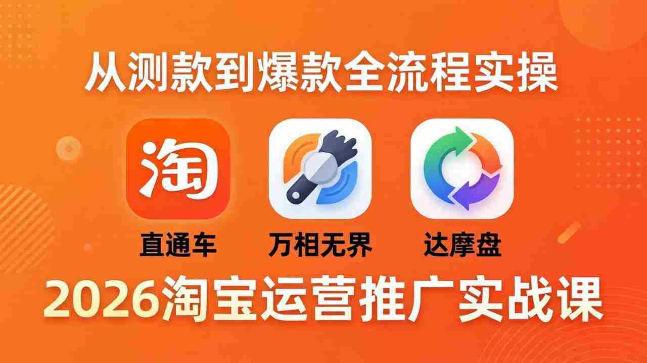 （18126期）2026淘宝运营推广实战课-更新4月20：直通车 + 万相无界 + 达摩盘，从测款到爆款全流程实操-副业部
