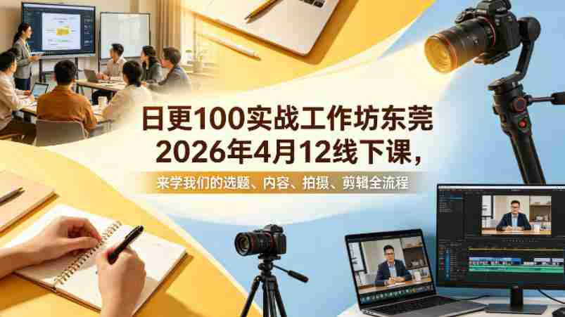 日更100实条‬战工作坊东莞2026年4月12线下课，来学我们的选题、内容、拍摄、剪辑全流程-副业部