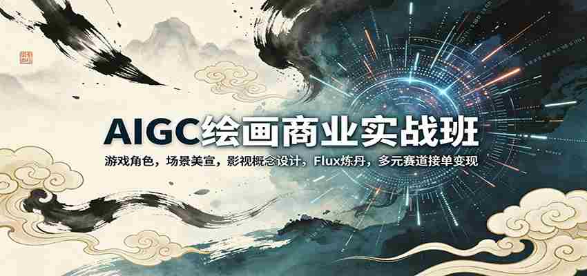 AIGC绘画商业实战班:游戏角色,场景美宣,影视概念设计,Flux炼丹,多元赛道接单变现-副业部
