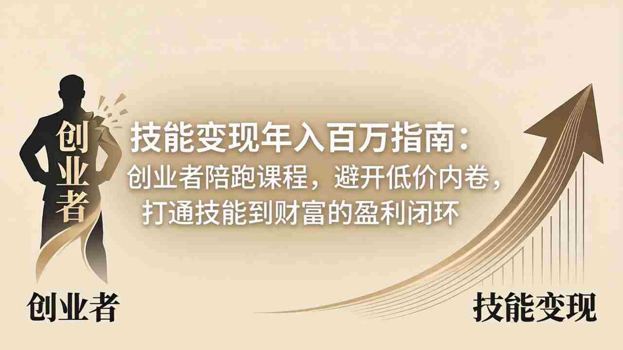 （18139期）技能变现年入百万指南：创业者陪跑课程，避开低价内卷，打通技能到财富的盈利闭环-副业部