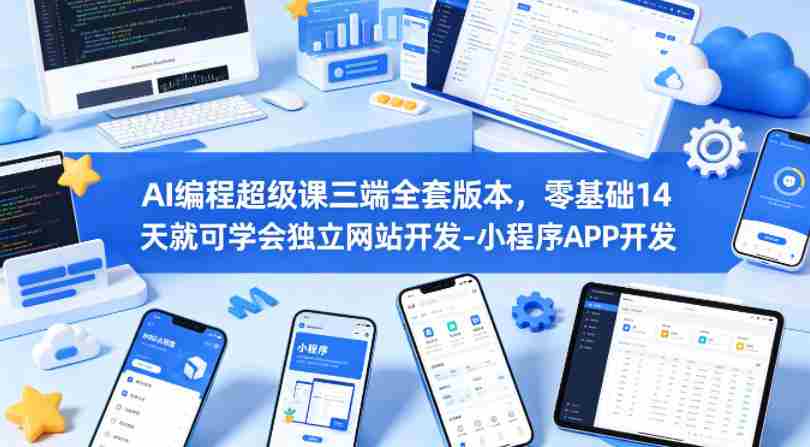 AI编程超级课三端全套版本，零基础14天就可学会独立网站开发-小程序APP开发-副业部