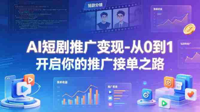 AI短剧推广变现-从0到1开启你的推广接单之路