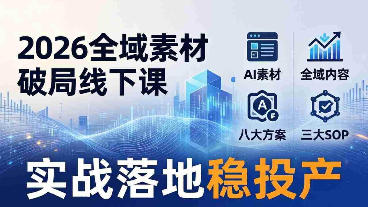 （17942期）2026全域素材破局线下课：AI素材+全域内容+八大方案+三大SOP，实战落地稳投产-副业部