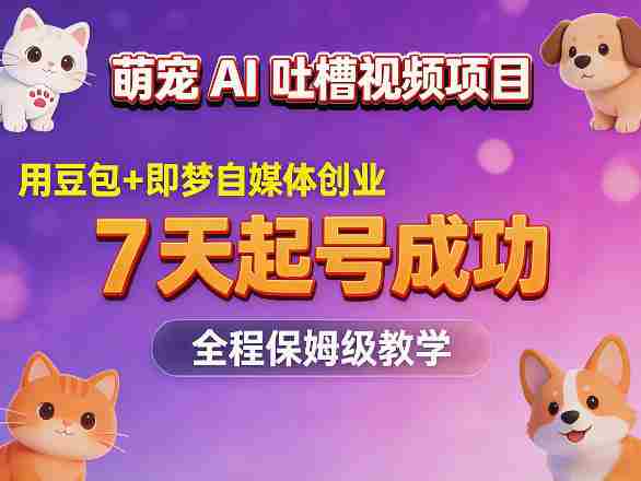 萌宠AI吐槽视频项目，用豆包+即梦自媒体创业，7天起号成功，全程保姆级教学-副业部