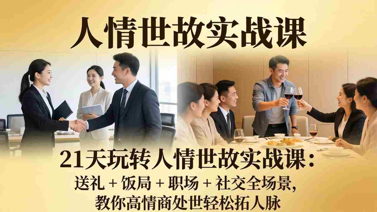 （17968期）21 天玩转人情世故实战课：送礼 + 饭局 + 职场 + 社交全场景，教你高情商处世轻松拓人脉-副业部