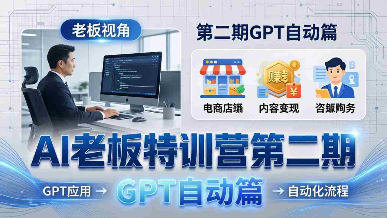 （18018期） AI老板特训营第二期GPT自动篇：GPT应用+赚钱案例+自动化流程，老板AI降本增效课-副业部