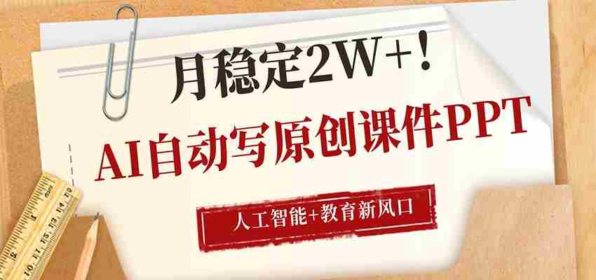 AI自动写原创课件PPT，人工智能+教育新AI风口，月稳定2W+-副业部