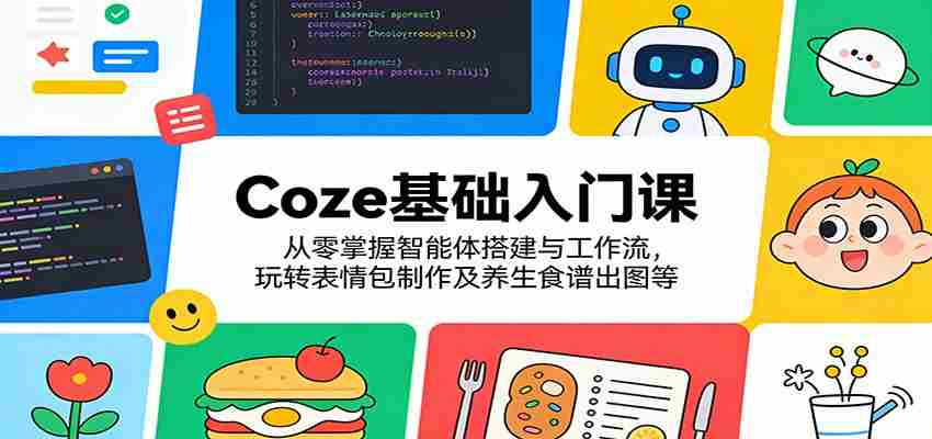 Coze基础入门课:从零掌握智能体搭建与工作流,玩转表情包制作及养生食谱出图等-副业部