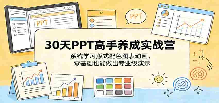 30天PPT高手养成实战营：系统学习版式配色图表动画，零基础也能做出专业级演示-副业部