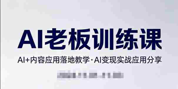 内容AI老板训练课,AI+内容应用落地教学,AI变现的实战应用分享