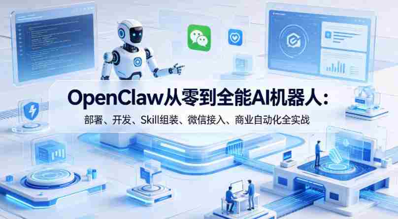 OpenClaw从零到全能AI机器人:部署、开发、Skill组装、微信接入、商业自动化全实战
