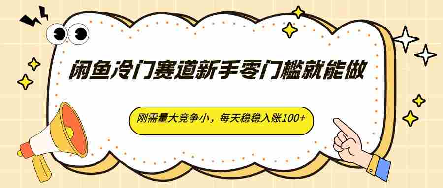 闲鱼冷门赛道新手零门槛就能做，刚需量大竞争小，每天稳稳入账100+-副业部