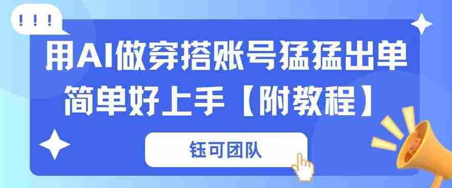 用AI做穿搭账号猛猛出单简单好上手【带全套教程】-副业部