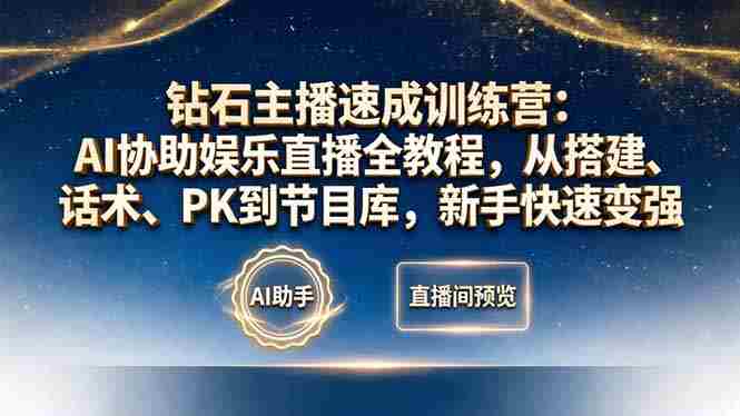 （18041期）钻石主播速成训练营：AI协助娱乐直播全教程，从搭建、话术、PK到节目库，新手快速变强-副业部