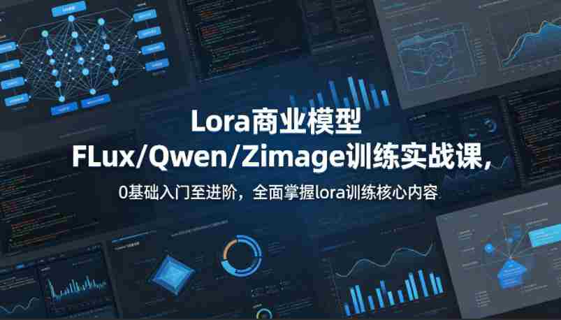 系统性学习Lora商业模型FLux／Qwen／Zimage训练实战课，0基础入门至进阶，全面掌握lora训练核心内容-副业部