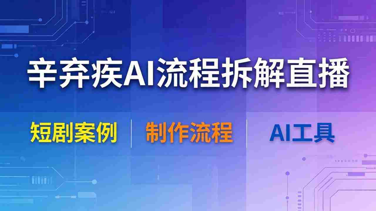 （18144期）辛弃疾AI流程拆解直播，以辛弃疾短剧为案例拆解制作流程-副业部