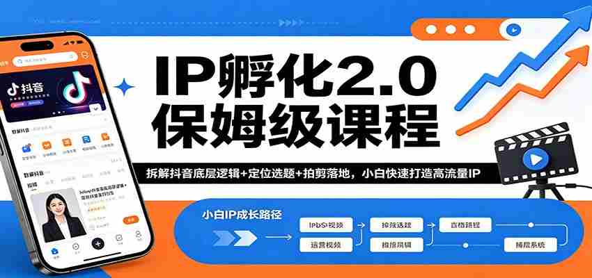 IP孵化2.0保姆级课程:拆解抖音底层逻辑+定位选题+拍剪落地,小白快速打造高流量IP-副业部
