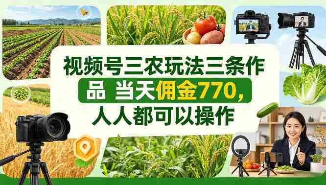 视频号三农玩法三条作品当天佣金770，人人都可以操作-副业部