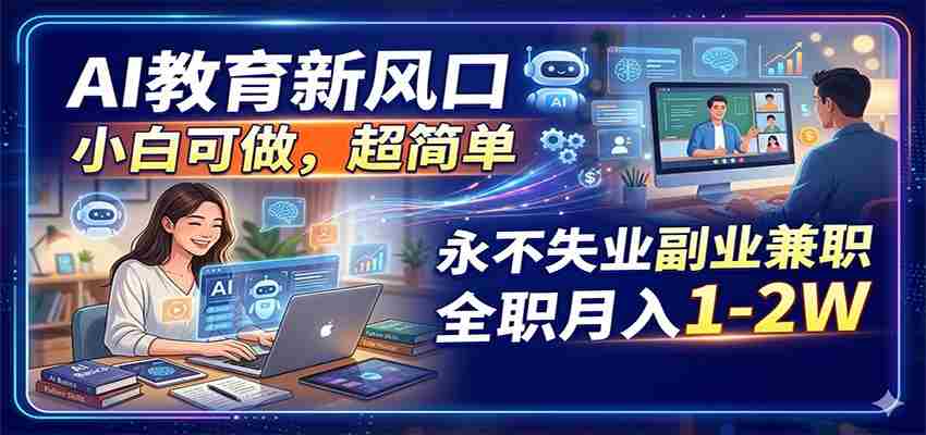 AI教育新风口，小白可做，超简单，永不失业副业兼职 全职月入1-2W-副业部