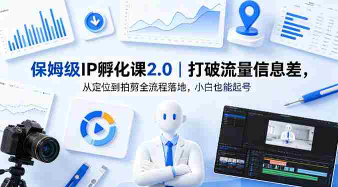 保姆级IP孵化课2.0｜打破流量信息差，从定位到拍剪全流程落地，小白也能起号-副业部