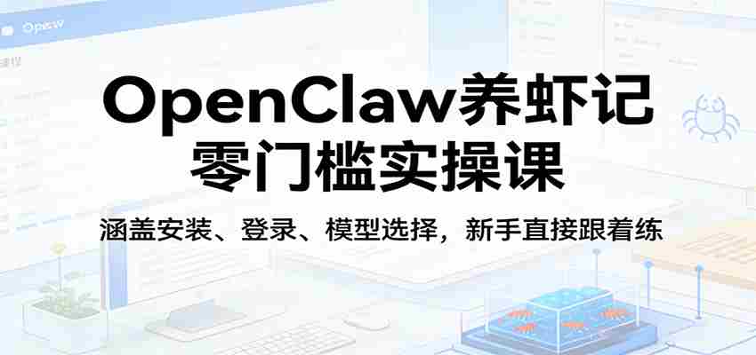 OpenClaw养虾记零门槛实操课：涵盖安装、登录、模型选择，新手直接跟着练（更新）-副业部