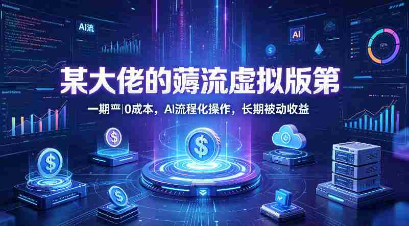 某大佬的薅流虚拟版第一期丨0成本,AI流程化操作,长期被动收益