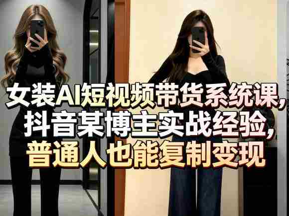 女装AI短视频带货系统课，抖音某博主实战经验，普通人也能复制变现-副业部