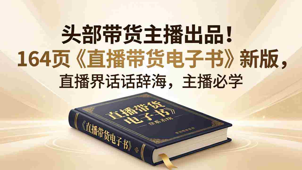 （18056期）头部带货主播出品！164页《直播带货电子书》新版，直播界话术辞海，主播必学-副业部