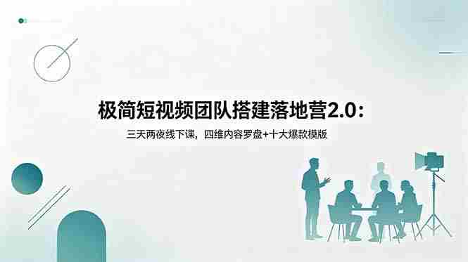 （18672期）极简短视频团队搭建落地营2.0：三天两夜线下课，四维内容罗盘+十大爆款模版