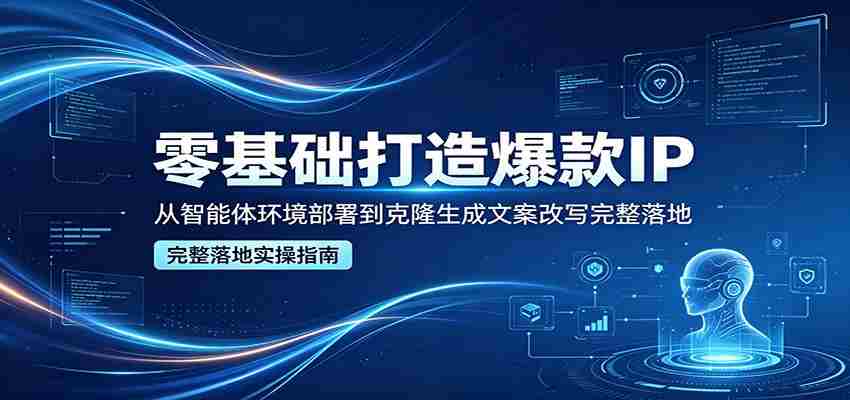 零基础打造爆款IP,从智能体环境部署到克隆生成文案改写完整落地-副业部