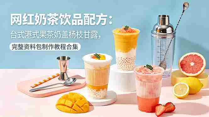 （18557期）网红奶茶饮品配方：台式港式果茶奶盖杨枝甘露，完整资料包制作教程合集-副业部