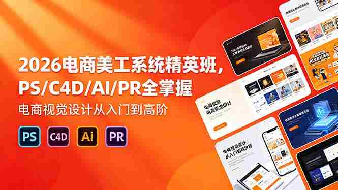（18504期）2026电商美工系统精英班，PS/C4D/AI/PR全掌握，电商视觉设计从入门到高阶-副业部