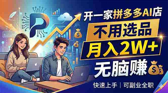 （18520期）开一家拼多多AI店，不用选品，月入2W+，无脑赚，可副业全职-副业部