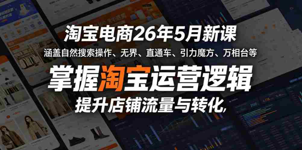 淘宝电商26年5月新课，涵盖自然搜索操作、无界、直通车、引力魔方、万相台等，掌握淘宝运营逻辑，提升店铺流量与转化-副业部