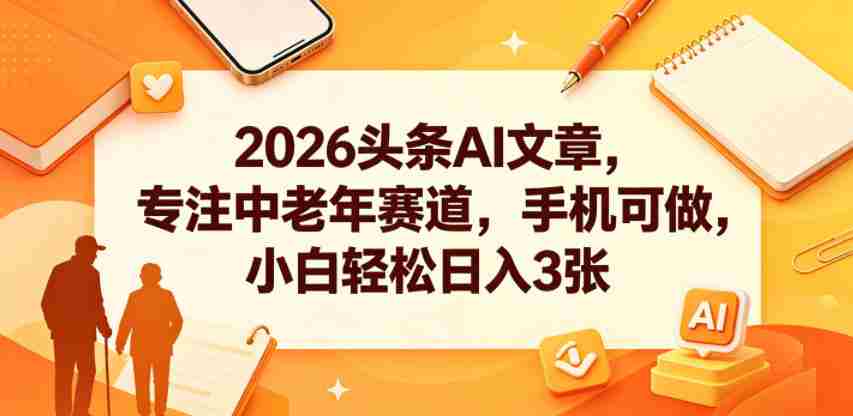 2026头条AI文章，专注中老年赛道，手机可做，小白轻松日入3张-副业部