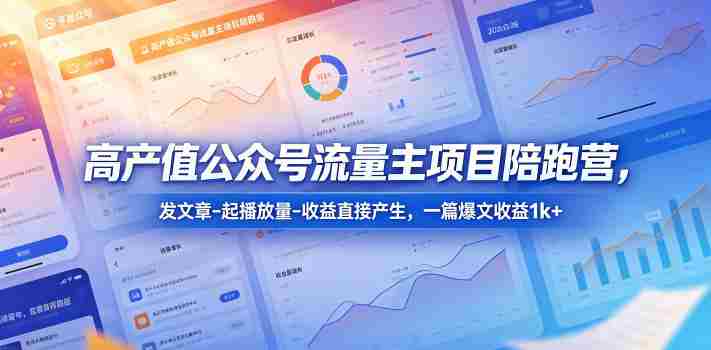 高产值公众号流量主项目陪跑营,发文章-起播放量-收益直接产生,一篇爆文收益1k+-副业部
