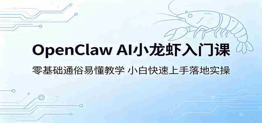 OpenClaw AI小龙虾入门课：零基础通俗易懂教学，小白快速上手落地实操-副业部