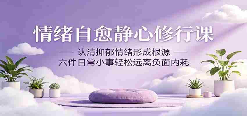 情绪自愈静心修行课：认清抑郁情绪形成根源，六件日常小事轻松远离负面内耗-副业部
