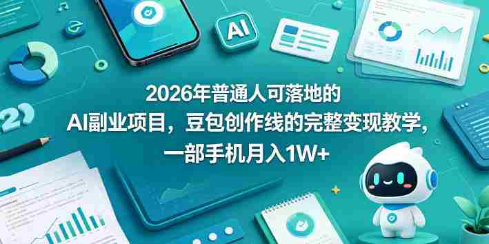 2026年普通人可落地的AI副业项目，豆包创作线的完整变现教学，一部手机月入1W+-副业部