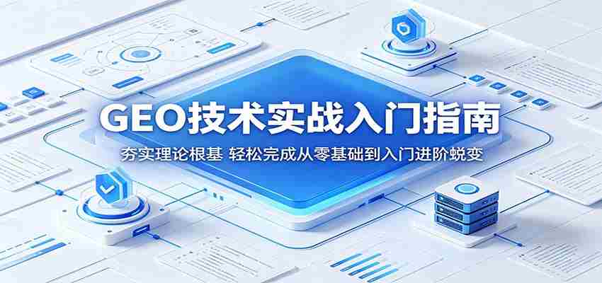 GEO技术实战入门指南：夯实理论根基，轻松完成从零基础到入门进阶蜕变-副业部