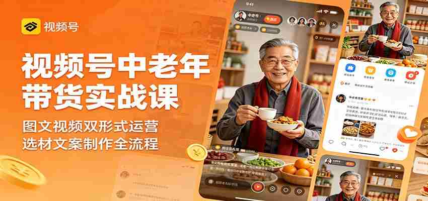 视频号中老年带货实战课：图文视频双形式运营，选材文案制作全流程-副业部
