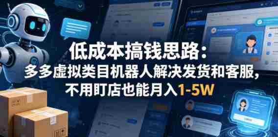 低成本搞钱思路：多多虚拟类目机器人解决发货和客服，不用盯店也能月入1-5W【揭秘】-副业部