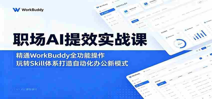 职场AI提效实战课：精通WorkBuddy全功能操作，玩转Skill体系打造自动化办公新模式-副业部