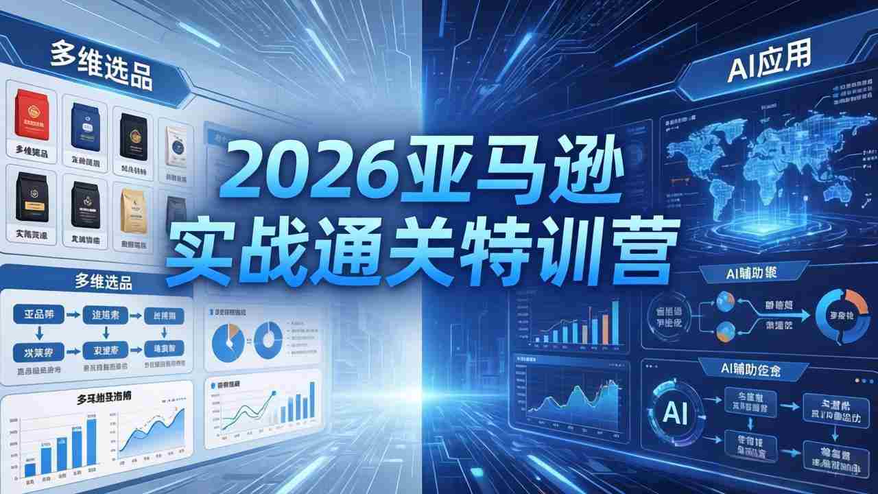 （18374期）2026亚马逊实战通关特训营-5月8更新，多维选品+渐进式打法+AI应用，从0到1打造盈利店铺-副业部