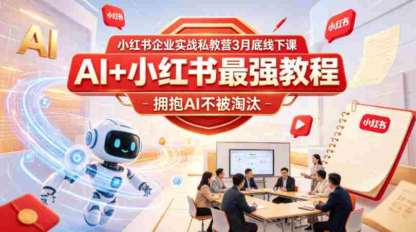 小红书企业实战私教营3月底线下课，AI+小红书最强教程，拥抱AI不被淘汰-副业部