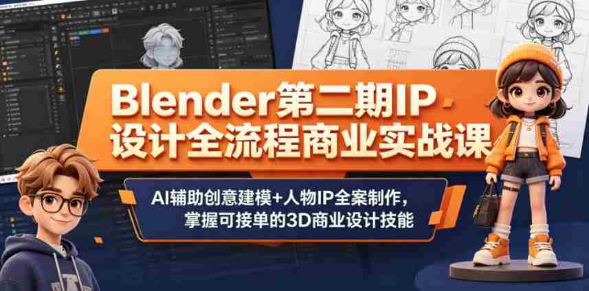 Blender第二期IP设计全流程商业实战课，AI辅助创意建模+人物IP全案制作，掌握可接单的3D商业设计技能-副业部