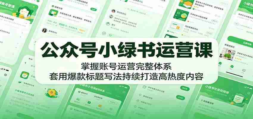 公众号小绿书运营课：掌握账号运营完整体系，套用爆款标题写法持续打造高热度内容-副业部