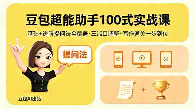 （18413期）豆包超能助手100式实战课，基础+进阶提问法全覆盖，三端口调整+写作通关一步到位-副业部